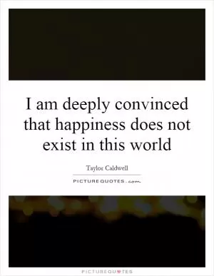 I am deeply convinced that happiness does not exist in this world Picture Quote #1