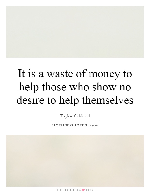 It is a waste of money to help those who show no desire to help themselves Picture Quote #1