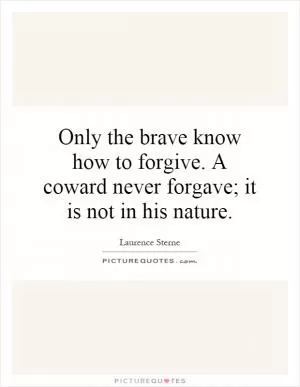 Only the brave know how to forgive. A coward never forgave; it is not in his nature Picture Quote #1