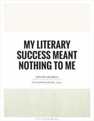 My literary success meant nothing to me Picture Quote #1