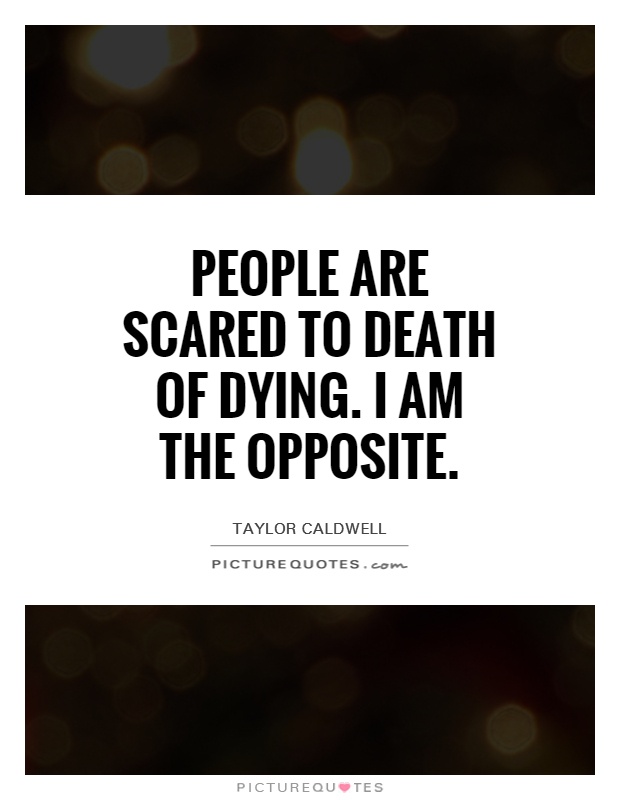 People are scared to death of dying. I am the opposite Picture Quote #1