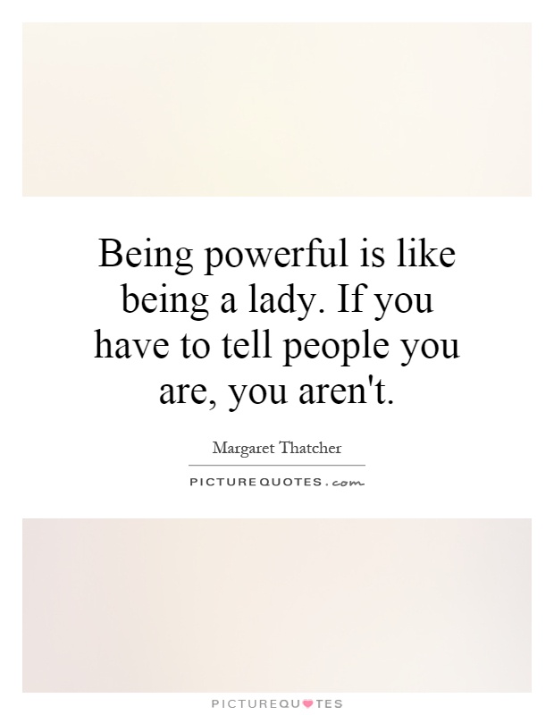 Being powerful is like being a lady. If you have to tell people you are, you aren't Picture Quote #1