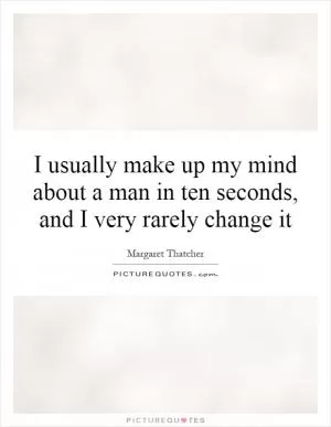 I usually make up my mind about a man in ten seconds, and I very rarely change it Picture Quote #1