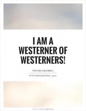 I am a Westerner of Westerners! Picture Quote #1
