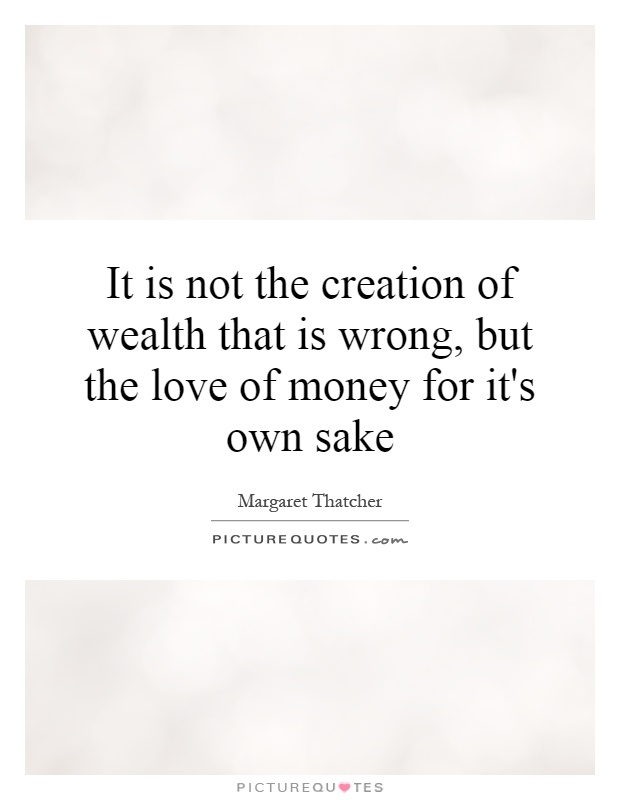 It is not the creation of wealth that is wrong, but the love of money for it's own sake Picture Quote #1