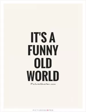 It's a funny old world Picture Quote #1