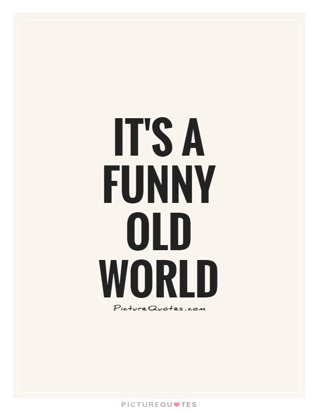 It's a funny old world Picture Quote #1
