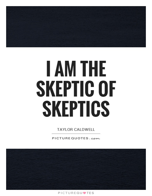 I am the skeptic of skeptics Picture Quote #1