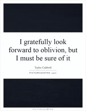 I gratefully look forward to oblivion, but I must be sure of it Picture Quote #1