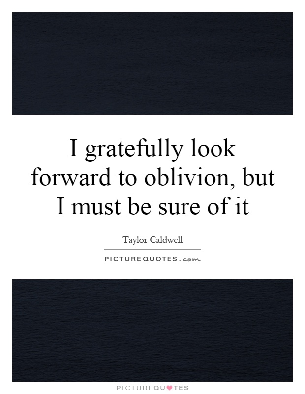 I gratefully look forward to oblivion, but I must be sure of it Picture Quote #1