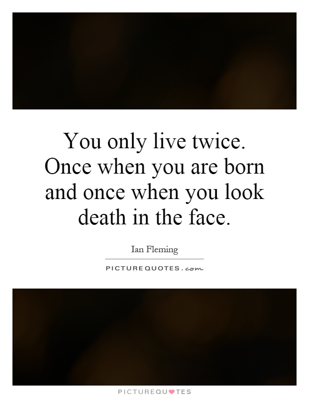 You only live twice. Once when you are born and once when you look death in the face Picture Quote #1
