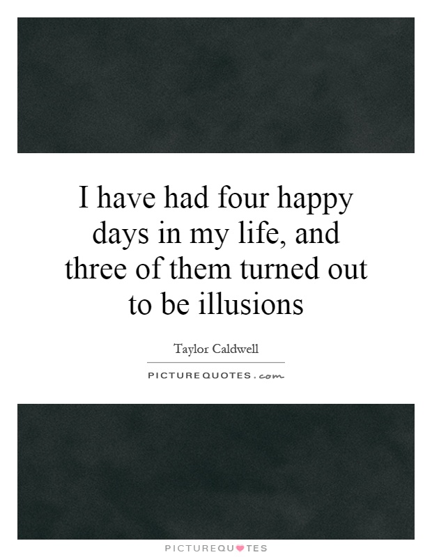 I have had four happy days in my life, and three of them turned out to be illusions Picture Quote #1