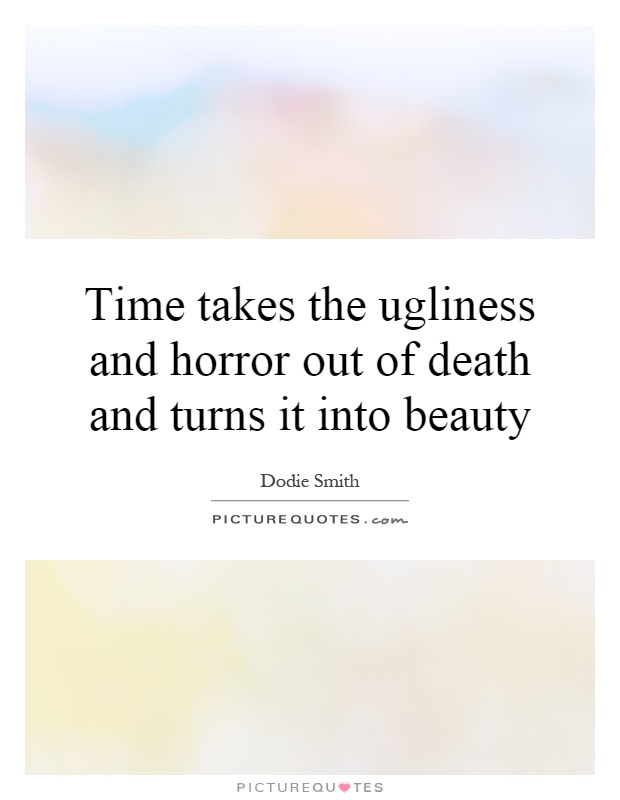 Time takes the ugliness and horror out of death and turns it into beauty Picture Quote #1