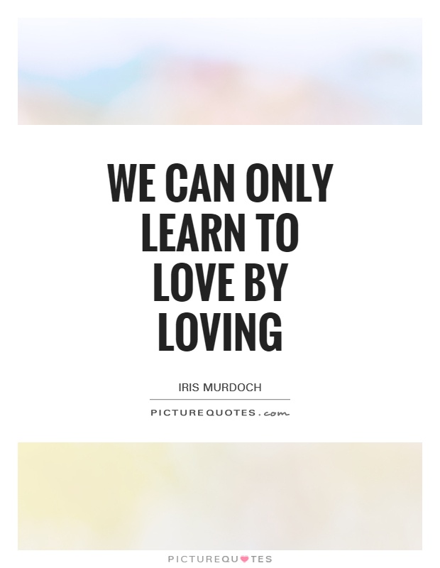 We can only learn to love by loving Picture Quote #1