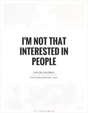 I'm not that interested in people Picture Quote #1