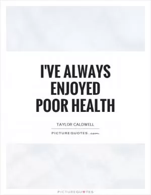 I've always enjoyed poor health Picture Quote #1