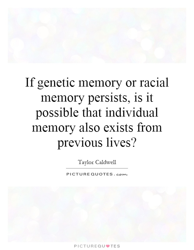 If genetic memory or racial memory persists, is it possible that individual memory also exists from previous lives? Picture Quote #1