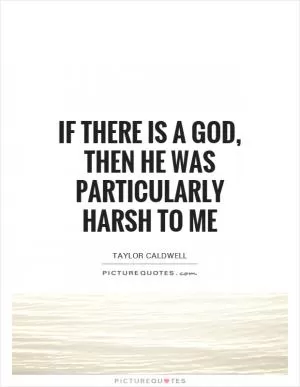 If there is a God, then he was particularly harsh to me Picture Quote #1