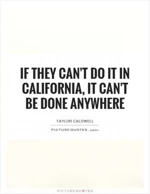 If they can't do it in California, it can't be done anywhere Picture Quote #1