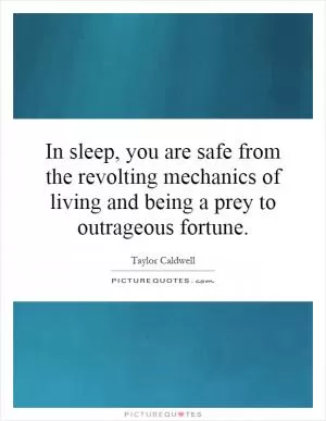 In sleep, you are safe from the revolting mechanics of living and being a prey to outrageous fortune Picture Quote #1