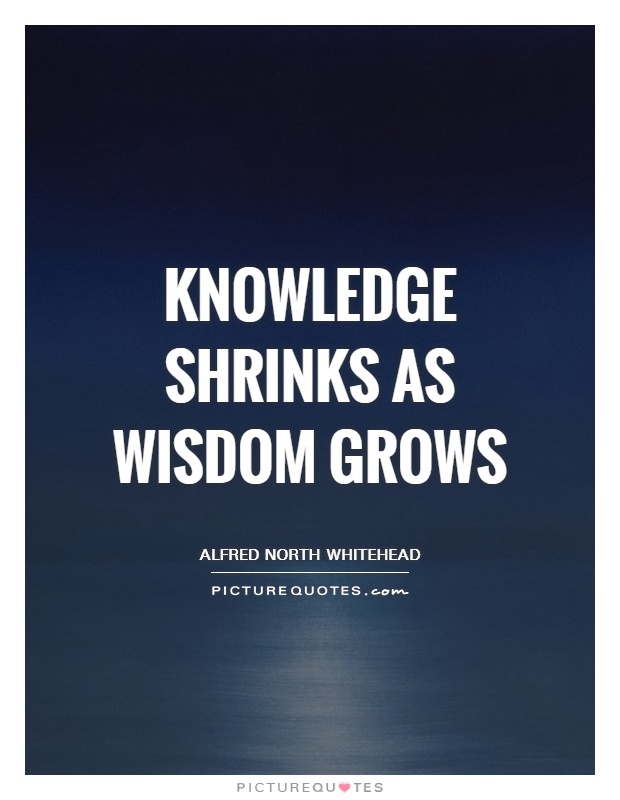 Knowledge shrinks as wisdom grows Picture Quote #1