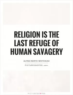 Religion is the last refuge of human savagery Picture Quote #1