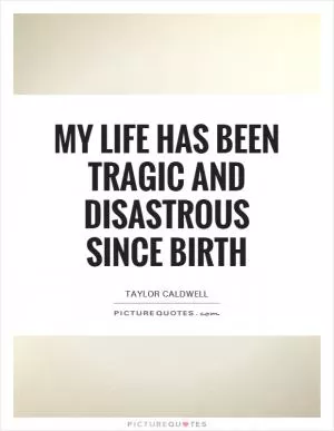 My life has been tragic and disastrous since birth Picture Quote #1