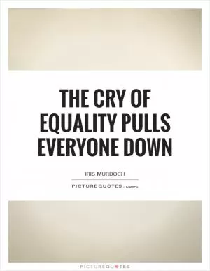 The cry of equality pulls everyone down Picture Quote #1