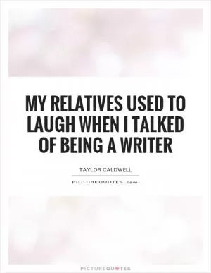 My relatives used to laugh when I talked of being a writer Picture Quote #1