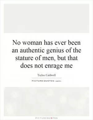 No woman has ever been an authentic genius of the stature of men, but that does not enrage me Picture Quote #1