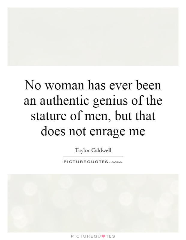 No woman has ever been an authentic genius of the stature of men, but that does not enrage me Picture Quote #1