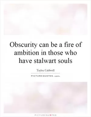 Obscurity can be a fire of ambition in those who have stalwart souls Picture Quote #1