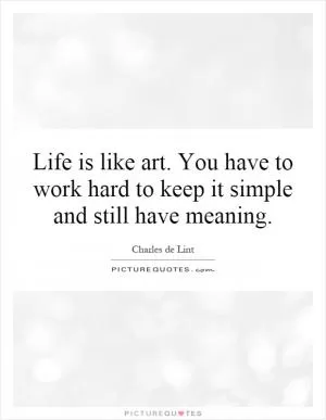 Life is like art. You have to work hard to keep it simple and still have meaning Picture Quote #1