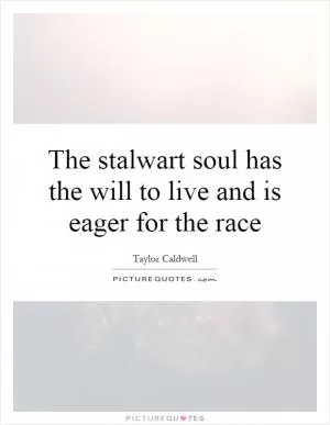 The stalwart soul has the will to live and is eager for the race Picture Quote #1