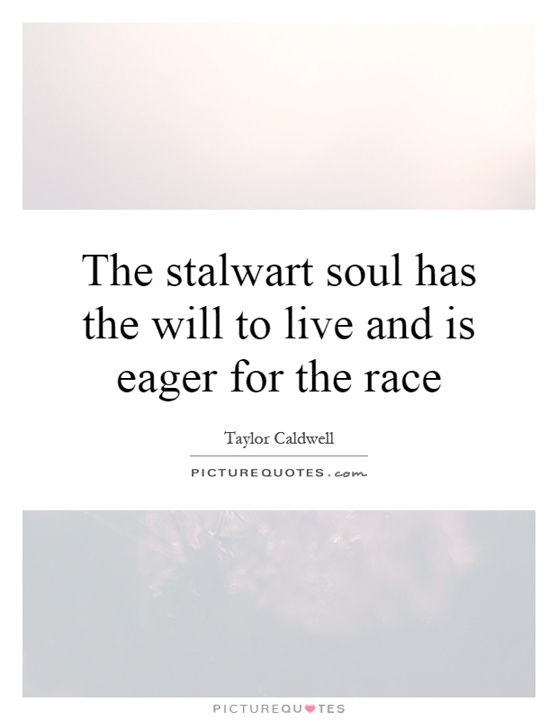 The stalwart soul has the will to live and is eager for the race Picture Quote #1