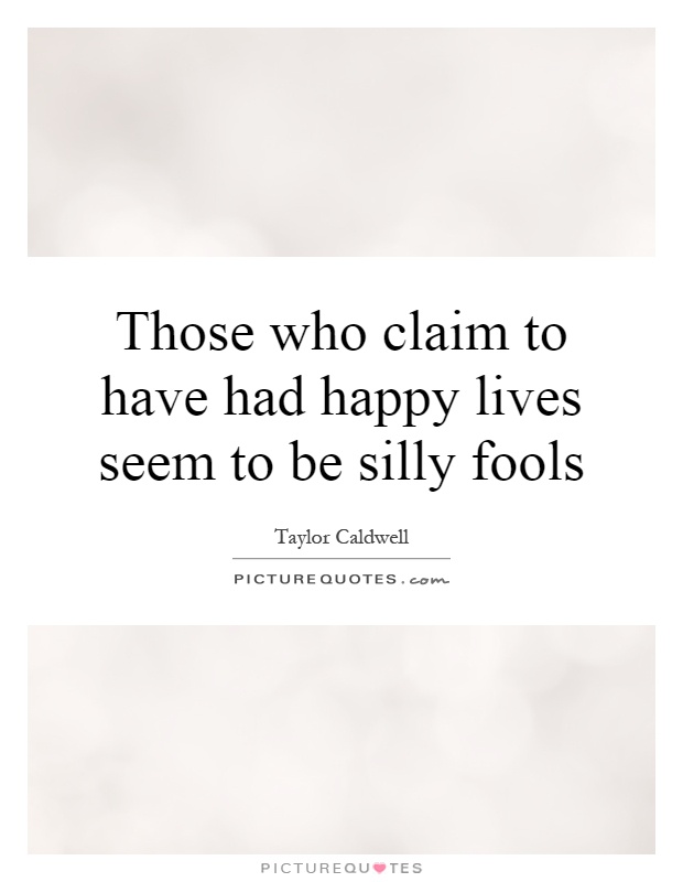 Those who claim to have had happy lives seem to be silly fools Picture Quote #1