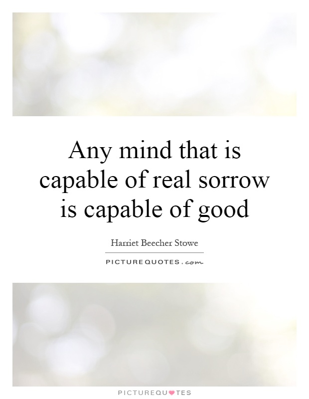 Any mind that is capable of real sorrow is capable of good Picture Quote #1