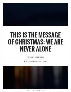 This is the message of Christmas: We are never alone Picture Quote #1
