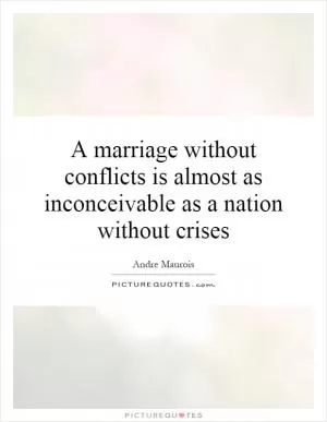 A marriage without conflicts is almost as inconceivable as a nation without crises Picture Quote #1