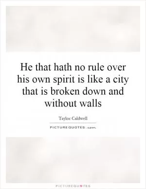 He that hath no rule over his own spirit is like a city that is broken down and without walls Picture Quote #1