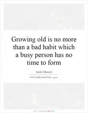 Growing old is no more than a bad habit which a busy person has no time to form Picture Quote #1
