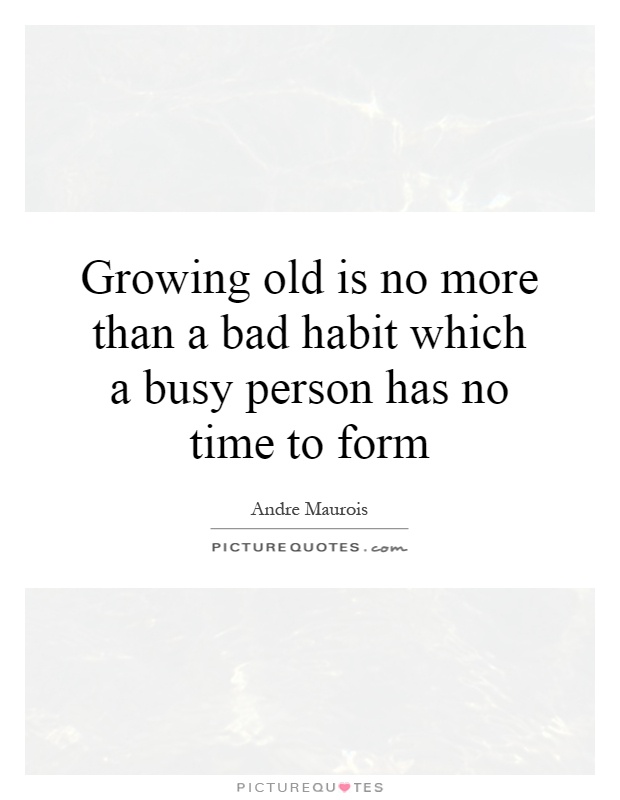 Growing old is no more than a bad habit which a busy person has no time to form Picture Quote #1