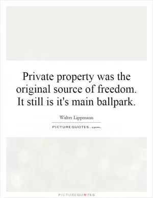 Private property was the original source of freedom. It still is it's main ballpark Picture Quote #1