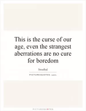 This is the curse of our age, even the strangest aberrations are no cure for boredom Picture Quote #1