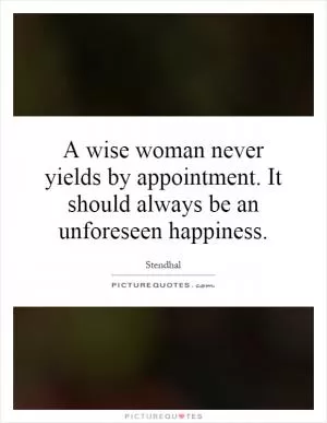A wise woman never yields by appointment. It should always be an unforeseen happiness Picture Quote #1