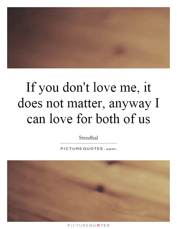 If you don't love me, it does not matter, anyway I can love for both of us Picture Quote #1