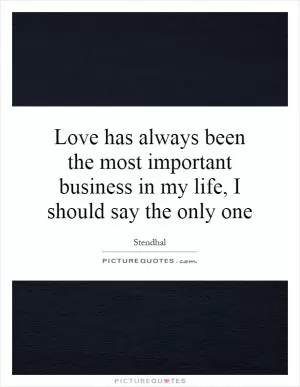 Love has always been the most important business in my life, I should say the only one Picture Quote #1