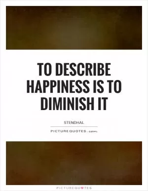 To describe happiness is to diminish it Picture Quote #1