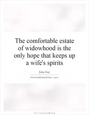The comfortable estate of widowhood is the only hope that keeps up a wife's spirits Picture Quote #1