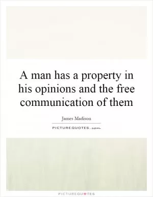 A man has a property in his opinions and the free communication of them Picture Quote #1